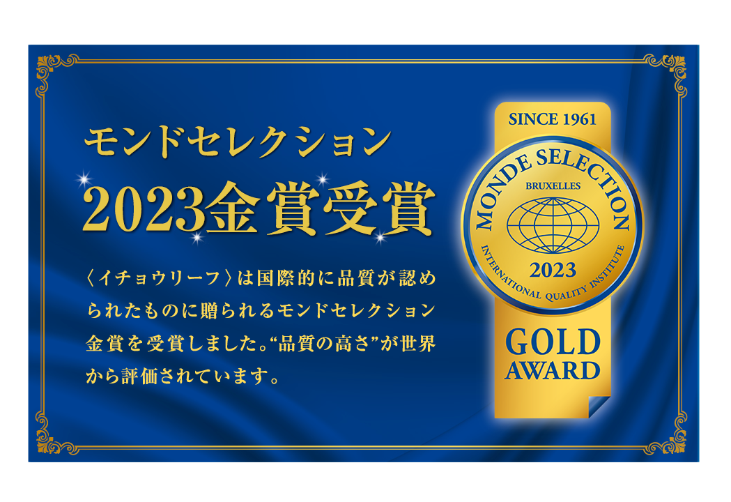 モンドセレクション2021金賞受賞＜イチョウリーフ＞は国際的に品質が認められたものに贈られるモンドセレクション金賞を受賞しました。“品質の高さ”が世界から評価されています。