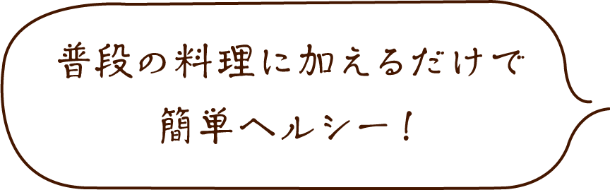 普段の料理に加えるだけで簡単ヘルシー!