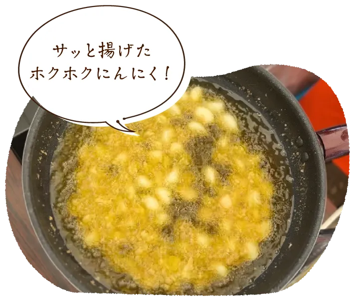 「サッと揚げたホクホクにんにく！」