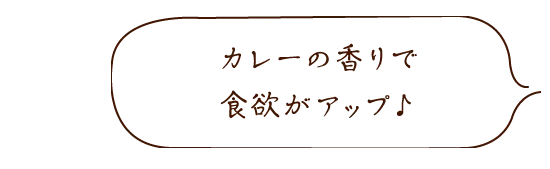 カレーの香りで食欲がアップ♪