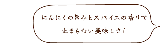 にんにくの旨みとスパイスの香りで止まらない美味しさ!