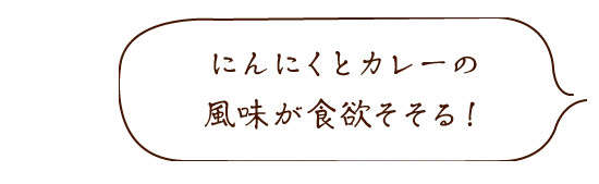 にんにくとカレーの風味が食欲そそる!