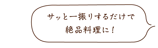 サッと一振りするだけで絶品料理に!