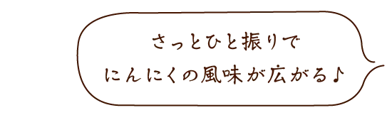 「さっとひと振りでにんにくの風味が広がる♪」