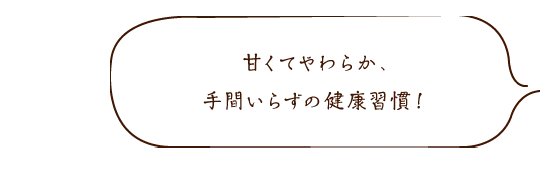 甘くてやわらか、手間いらずの健康習慣！