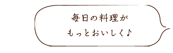 毎日の料理がもっとおいしく♪