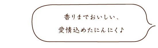 香りまでおいしい、愛情込めたにんにく♪