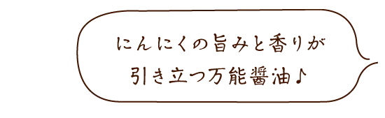 にんにくの旨みと香りが引き立つ万能醤油♪