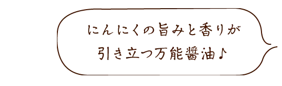 にんにくの旨みと香りが引き立つ万能醤油♪