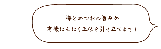 梅とかつおの旨みが有機にんにく王®を引き立てます!