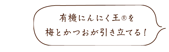 「梅とかつおが有機にんにく王Ⓡを引き立てる!」