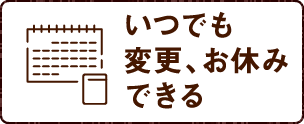 いつでも変更、お休みができる