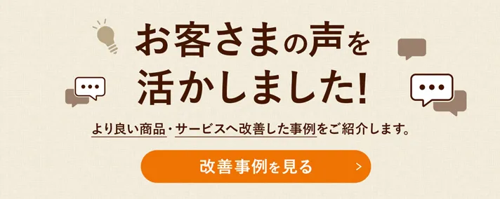 お客さまの声を活かしました！