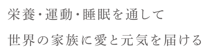 栄養・運動・睡眠を通して世界の家族に愛と元気を届ける