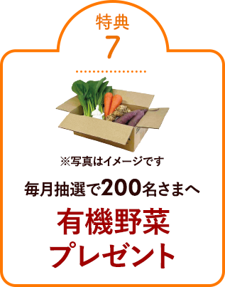 特典⑦毎月抽選で200名さまへ有機野菜プレゼント