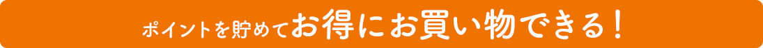 ポイントを貯めてお得にお買い物できる！