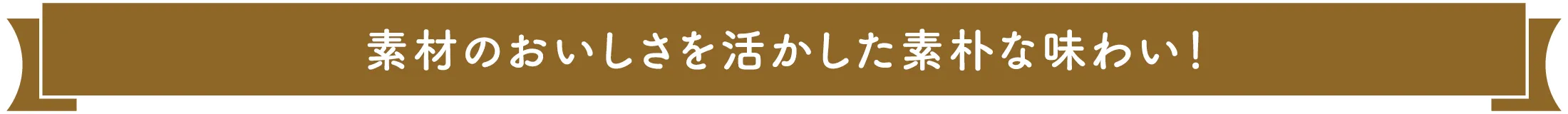 素材のおいしさを活かした素朴な味わい!
