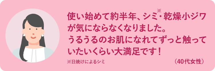 使い始めて約半年、シミ・乾燥小じわが気にならなくなりました。