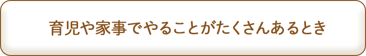 育児や家事でやることがたくさんあるとき