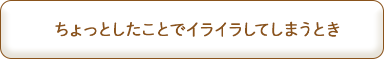 ちょっとしたことでイライラしてしまうとき