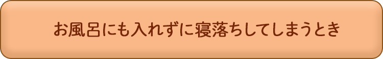 お風呂にも入れずに寝落ちしてしまうとき