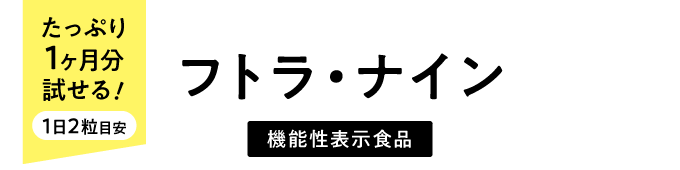 たっぷり1ヶ月分試せる！ 1日2粒目安 フトラ・ナイン 機能性表示食品