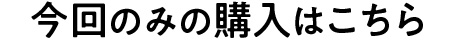 今回のみの購入はこちら