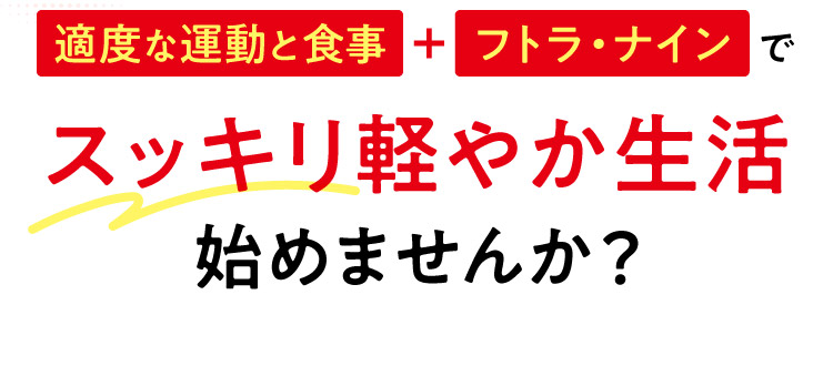 適度な運動と食事+フトラ・ナインでスッキリ軽やか生活始めませんか？
