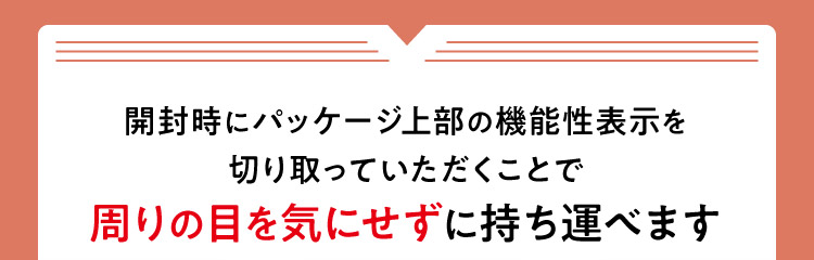 開封時にパッケージ上部の機能性表示を切り取っていただくことで周りの目を気にせずに持ち運べます