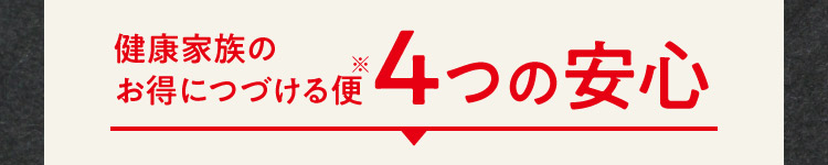 健康家族のお得につづける便※ 4つの安心