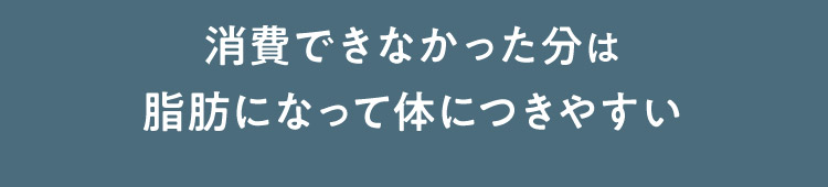消費できなかった分は脂肪になって体につきやすい