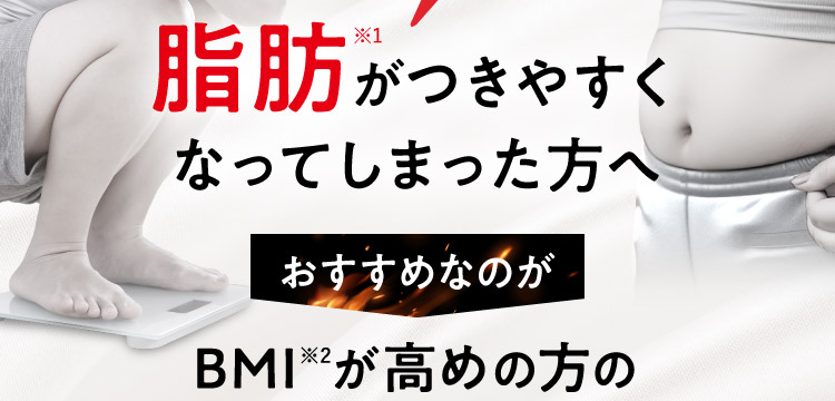 脂肪※1がつきやすくなってしまった方へおすすめなのがBMI※2が高めの方の