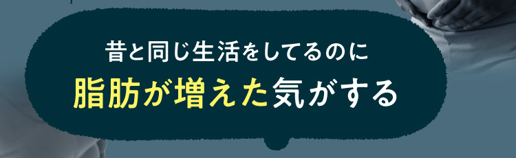 昔と同じ生活をしてるのに脂肪が増えた気がする