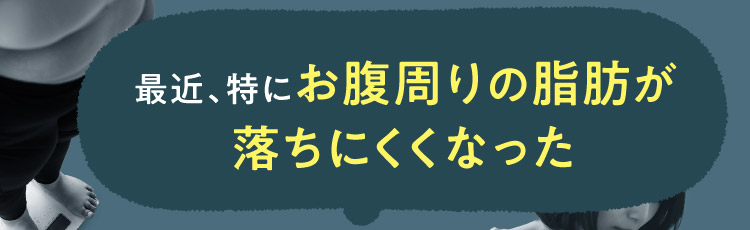 最近、特にお腹周りの脂肪が落ちにくくなった