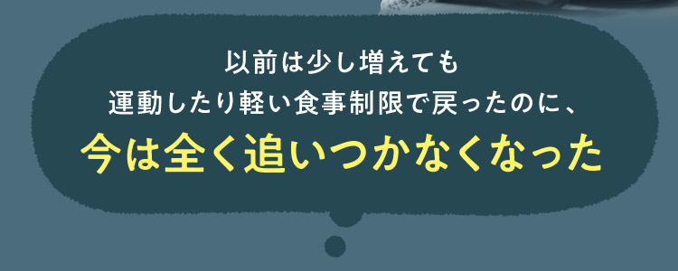 以前は少し増えても運動したり軽い食事制限で戻ったのに、今は全く追いつかなくなった
