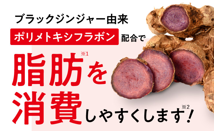 ブラックジンジャー由来ポリメトキシフラボン配合で脂肪※1を消費しやすくします※2!