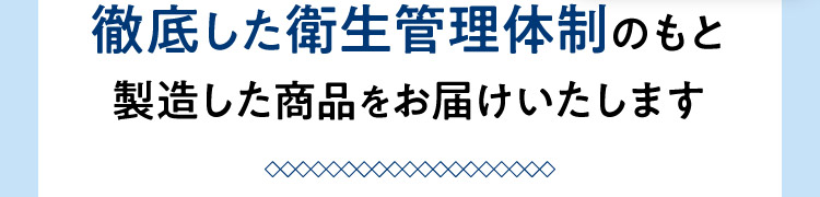 徹底した衛生管理体制のもと製造した商品をお届けいたします