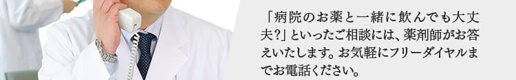 「病院のお薬と一緒に飲んでも大丈夫？」といったご相談には、薬剤師がお答えいたします。お気軽にフリーダイヤルまでお電話ください。