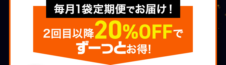 毎月1袋定期便でお届け！2回目以降20%OFFでずーっとお得!
