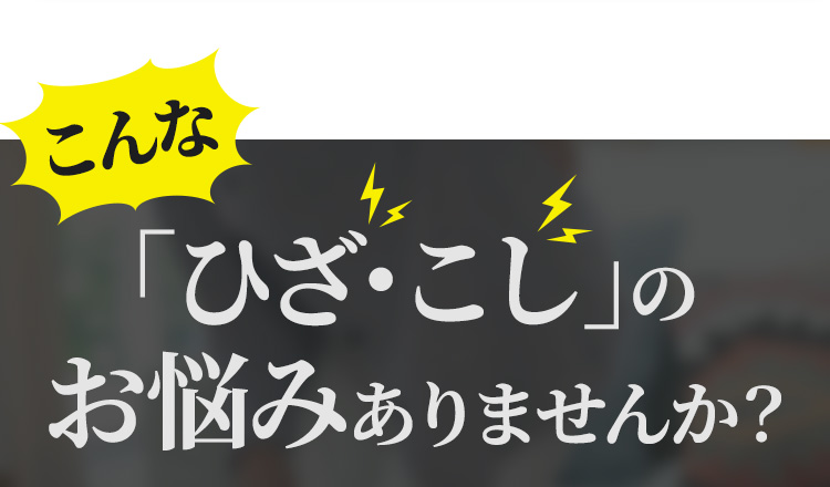 こんな「ひざ・こし」のお悩みありませんか？