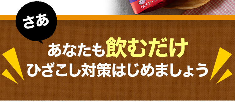 さああなたも飲むだけひざこし対策はじめましょう
