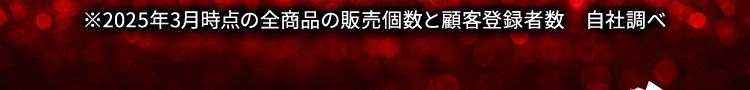 ※2025年3月時点の全商品の販売個数と顧客登録者数 自社調べ