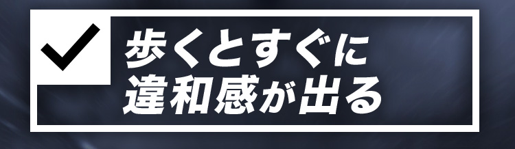 歩くとすぐに違和感が出る