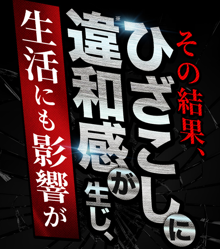 その結果、ひざこしに違和感が生じ、生活にも影響が