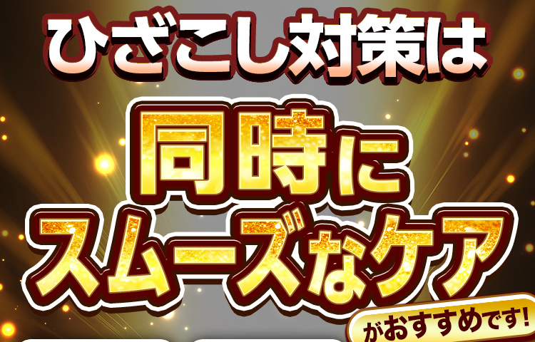 ひざこし対策は同時にスムーズなケアがおすすめです！