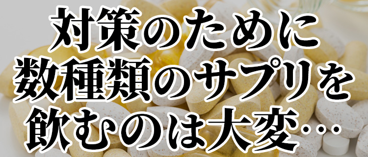 対策のために数種類のサプリを飲むのは大変…