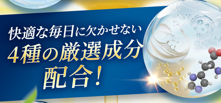 快適な毎日に欠かせない4種の厳選成分配合！