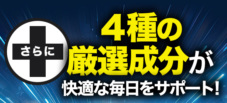 さらに４種の厳選成分が快適な毎日をサポート！