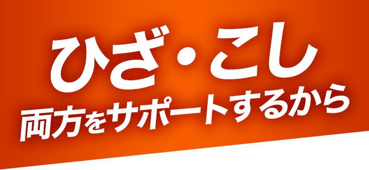 ひざ・こし 両方をサポートするから