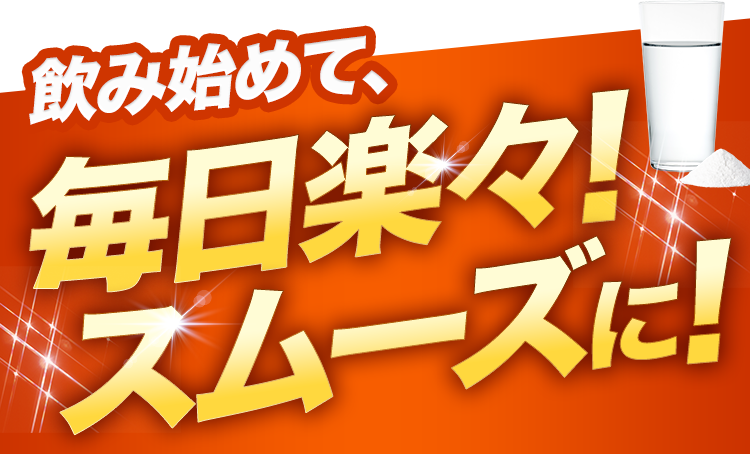 飲み始めて、毎日楽々！スムーズに！